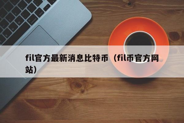 fil官方最新消息比特币（fil币官方网站）