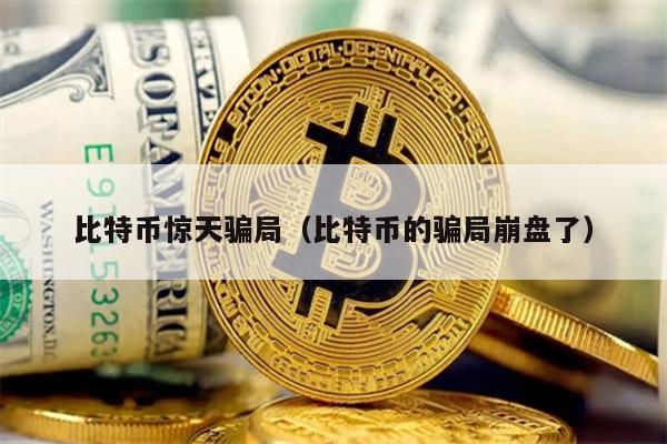 比特币惊天骗局（比特币的骗局崩盘了）