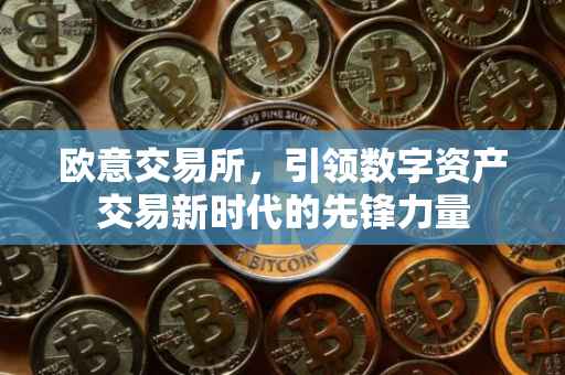 欧意交易所，引领数字资产交易新时代的先锋力量