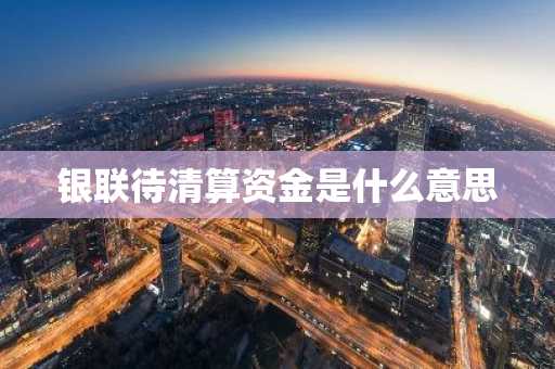 银联待清算资金是什么意思