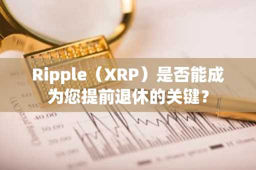 Ripple（XRP）是否能成为您提前退休的关键？