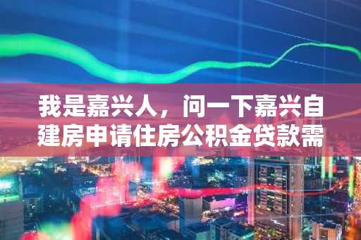 我是嘉兴人，问一下嘉兴自建房申请住房公积金贷款需要办理的贷款流程有哪些？