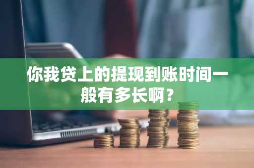 你我贷上的提现到账时间一般有多长啊？