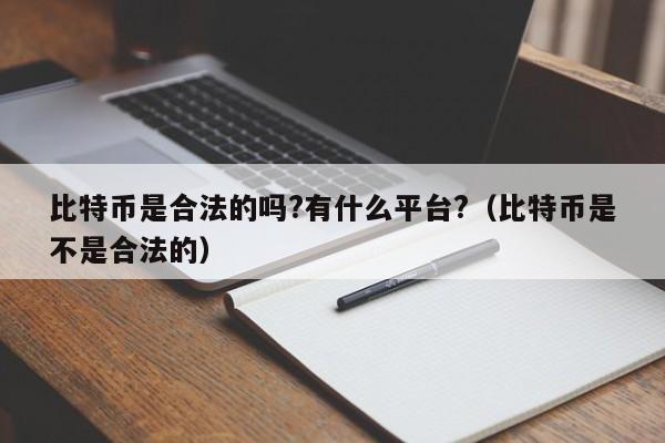 比特币是合法的吗?有什么平台?（比特币是不是合法的）