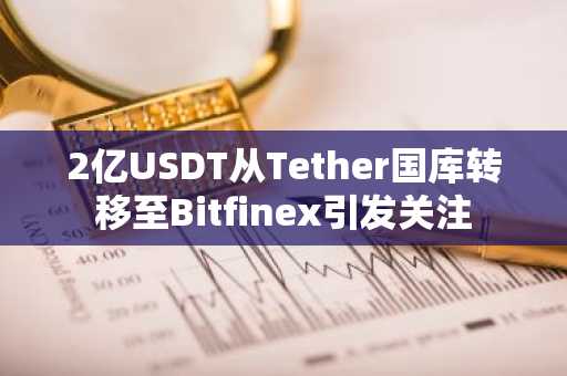 2亿USDT从Tether国库转移至Bitfinex引发关注