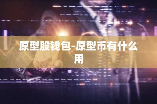 原型股钱包-原型币有什么用