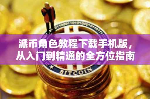 派币角色教程下载手机版，从入门到精通的全方位指南