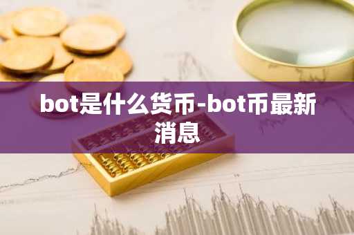 bot是什么货币-bot币最新消息