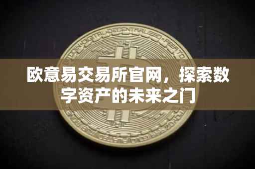 欧意易交易所官网，探索数字资产的未来之门