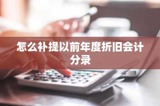 怎么补提以前年度折旧会计分录