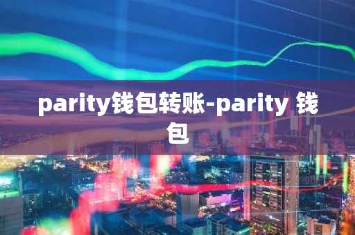 parity钱包转账-parity 钱包