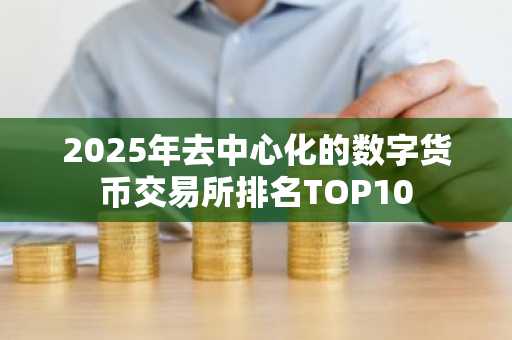 2025年去中心化的数字货币交易所排名TOP10