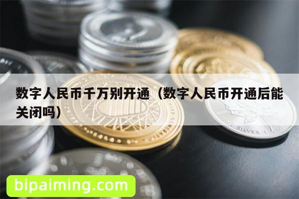 数字人民币千万别开通（数字人民币开通后能关闭吗）
