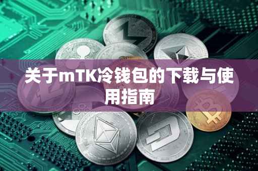 关于mTK冷钱包的下载与使用指南