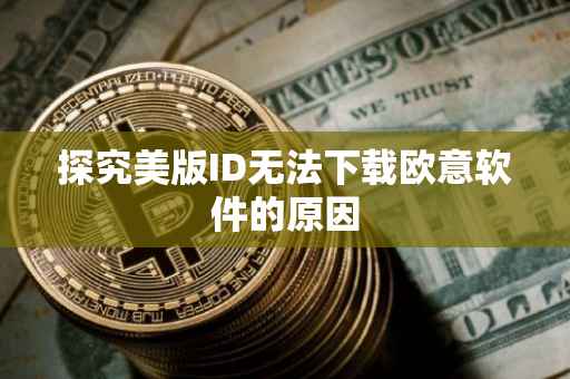 探究美版ID无法下载欧意软件的原因