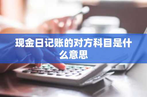 现金日记账的对方科目是什么意思