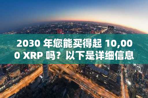 2030 年您能买得起 10,000 XRP 吗？以下是详细信息