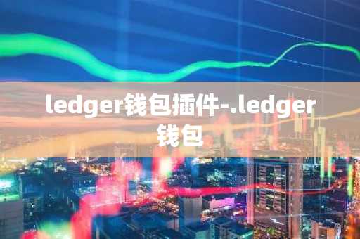 ledger钱包插件-.ledger钱包