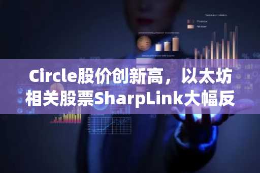 Circle股价创新高，以太坊相关股票SharpLink大幅反弹