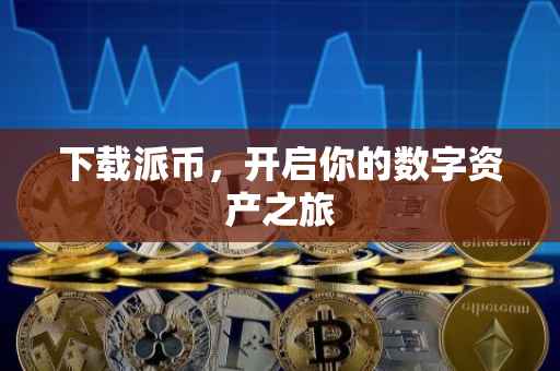 下载派币，开启你的数字资产之旅