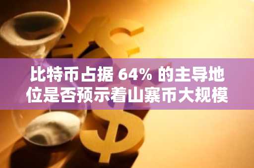 比特币占据 64% 的主导地位是否预示着山寨币大规模反弹的开始？