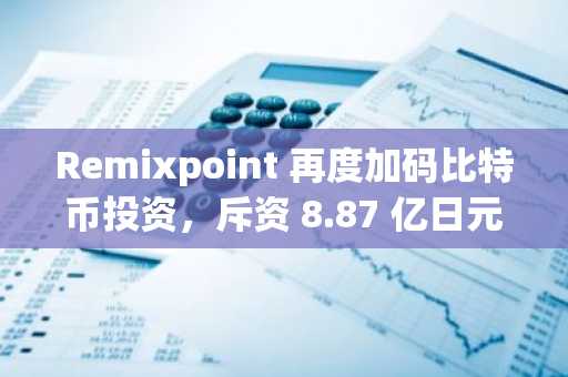 Remixpoint 再度加码比特币投资，斥资 8.87 亿日元购入 55.68 枚 BTC