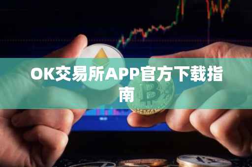 OK交易所APP官方下载指南