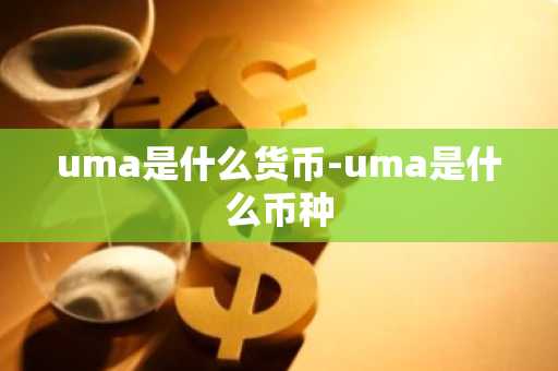 uma是什么货币-uma是什么币种