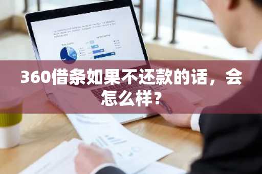 360借条如果不还款的话，会怎么样？