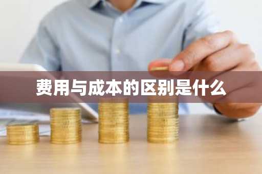 费用与成本的区别是什么