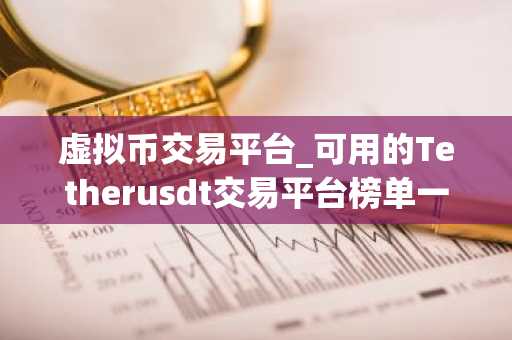虚拟币交易平台_可用的Tetherusdt交易平台榜单一览