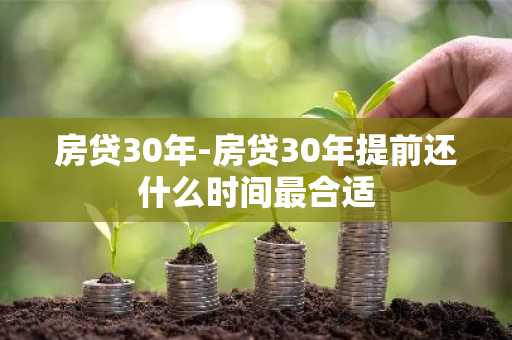 房贷30年-房贷30年提前还什么时间最合适