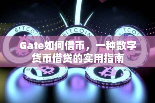 Gate如何借币，一种数字货币借贷的实用指南
