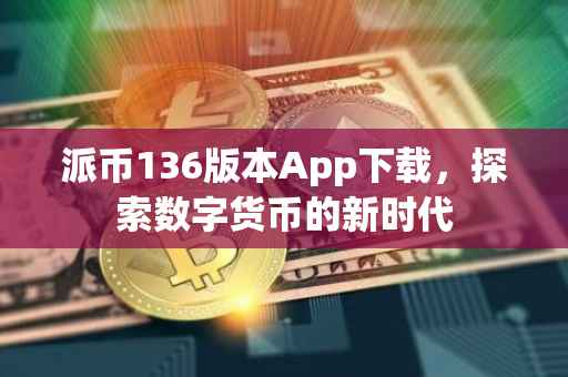 派币136版本App下载，探索数字货币的新时代