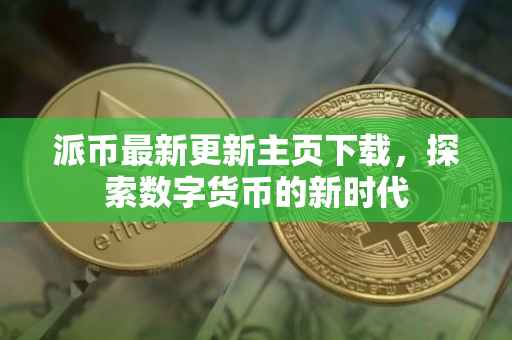 派币最新更新主页下载，探索数字货币的新时代