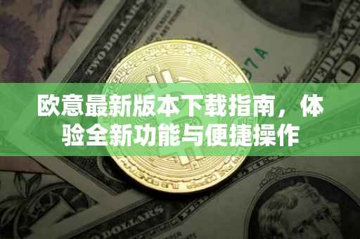 欧意最新版本下载指南，体验全新功能与便捷操作