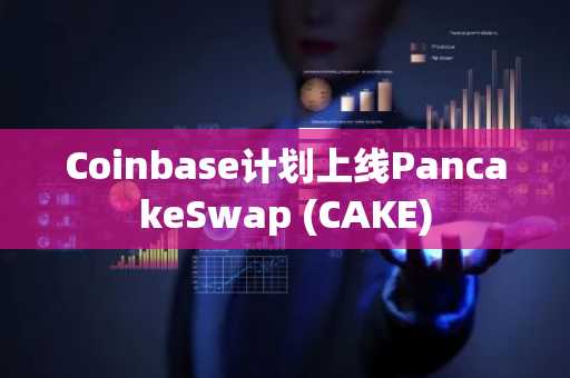 Coinbase计划上线PancakeSwap (CAKE)