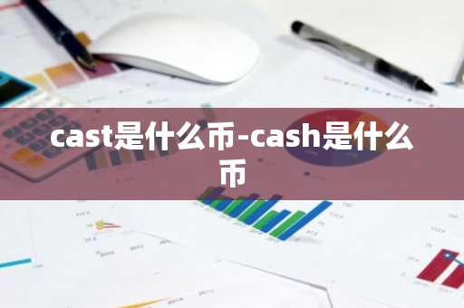 cast是什么币-cash是什么币
