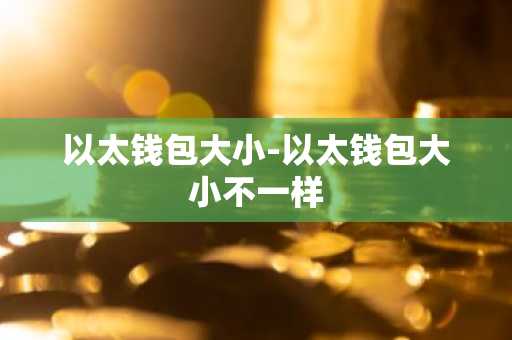 以太钱包大小-以太钱包大小不一样