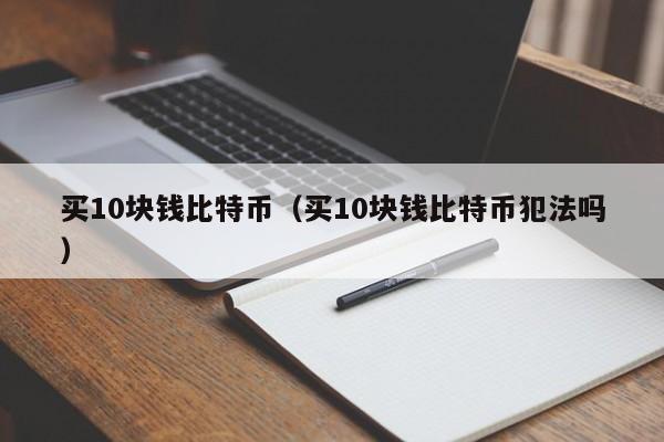 买10块钱比特币（买10块钱比特币犯法吗）