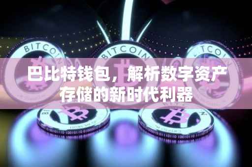 巴比特钱包，解析数字资产存储的新时代利器
