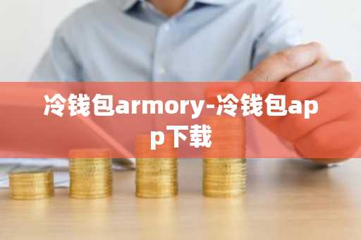 冷钱包armory-冷钱包app下载