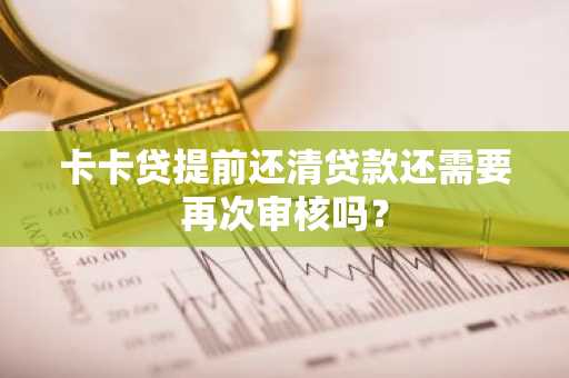 卡卡贷提前还清贷款还需要再次审核吗？
