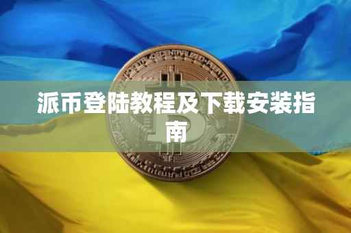 派币登陆教程及下载安装指南