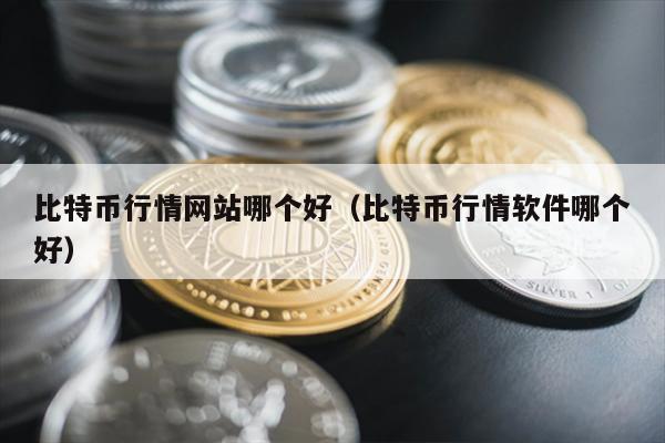 比特币行情网站哪个好（比特币行情软件哪个好）