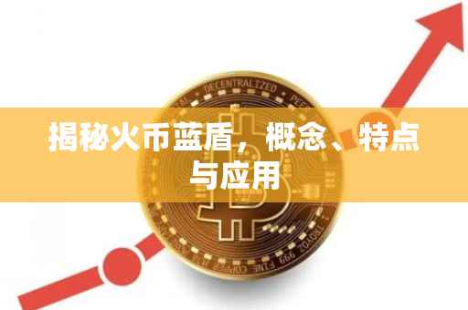 揭秘火币蓝盾，概念、特点与应用
