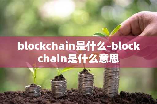 blockchain是什么-blockchain是什么意思