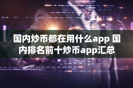 国内炒币都在用什么app 国内排名前十炒币app汇总