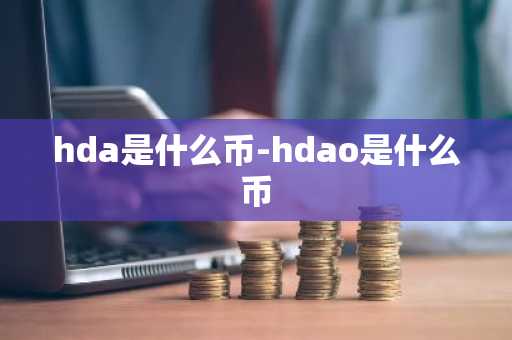hda是什么币-hdao是什么币