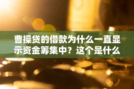 曹操贷的借款为什么一直显示资金筹集中？这个是什么意思？多久能到真正的把钱打到我的卡上啊？